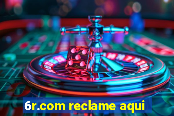 6r.com reclame aqui